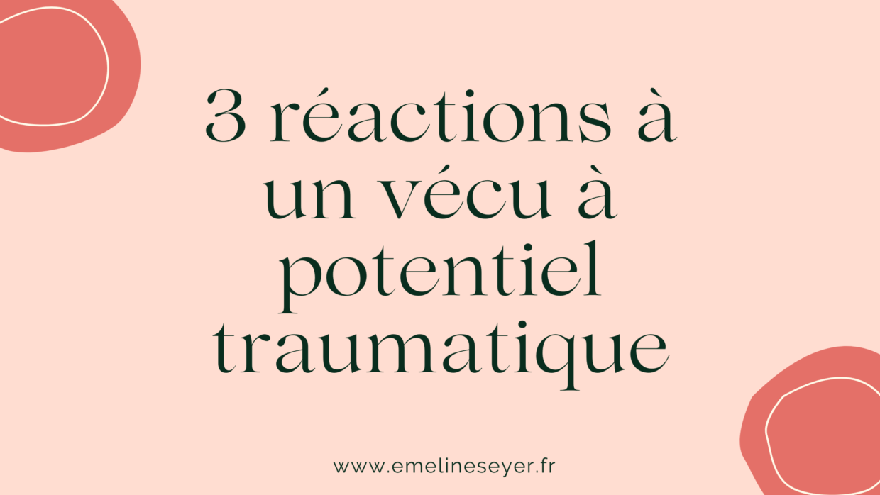3 réactions à un vécu à potentiel traumatique